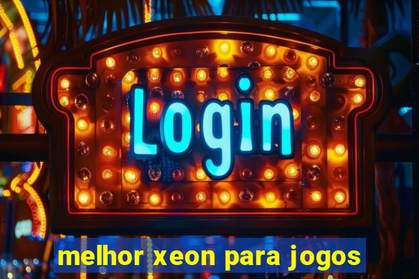 melhor xeon para jogos